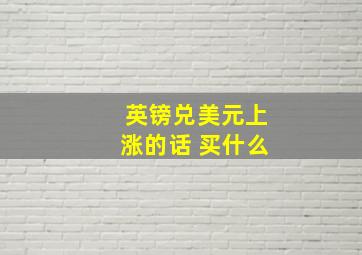 英镑兑美元上涨的话 买什么